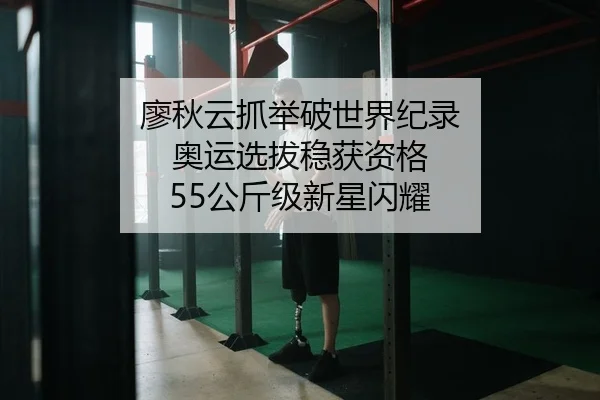 廖秋云抓举破世界纪录 奥运选拔稳获资格 55公斤级新星闪耀